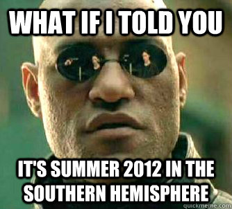 what if i told you It's Summer 2012 in the southern hemisphere  Matrix Morpheus