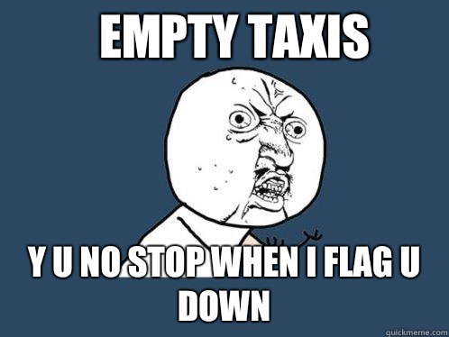 Empty Taxis Y U NO STOP WHEN I FLAG U DOWN  Y U No