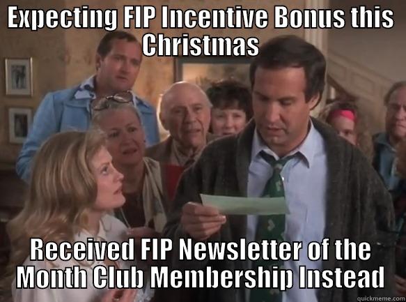 EXPECTING FIP INCENTIVE BONUS THIS CHRISTMAS RECEIVED FIP NEWSLETTER OF THE MONTH CLUB MEMBERSHIP INSTEAD Misc