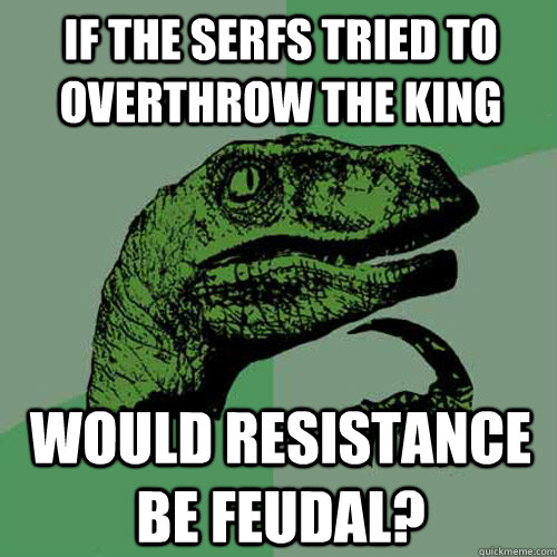 If the serfs tried to overthrow the king Would resistance be feudal?  Philosoraptor