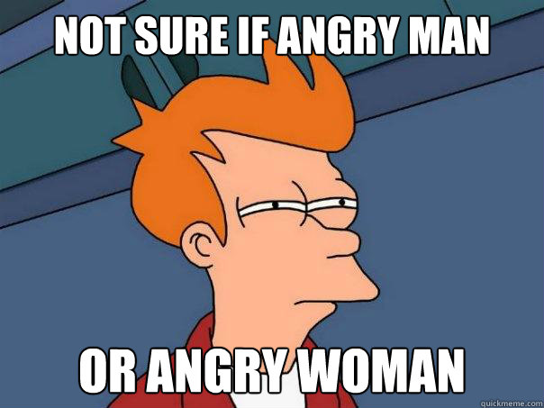 Not sure if angry man  Or angry woman  Futurama Fry