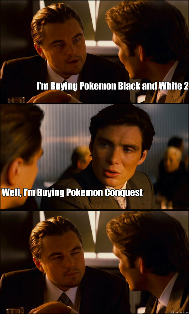 I'm Buying Pokemon Black and White 2 Well, I'm Buying Pokemon Conquest  Inception