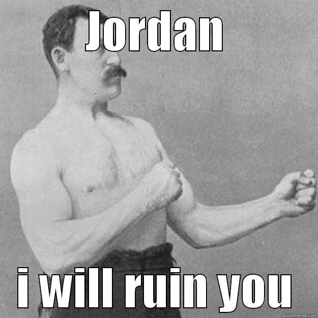 fight you - JORDAN I WILL RUIN YOU overly manly man