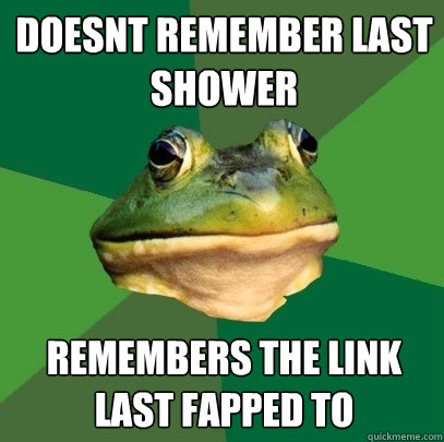 doesnt remember last shower remembers the link last fapped to  Foul Bachelor Frog