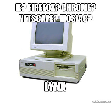 IE? Firefox? Chrome? netscape? mosiac? lynx  Your First Computer