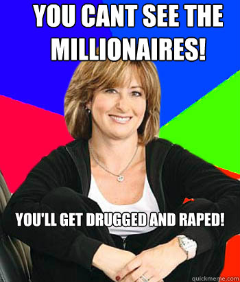 You cant see the Millionaires! you'll get drugged and raped!  Sheltering Suburban Mom