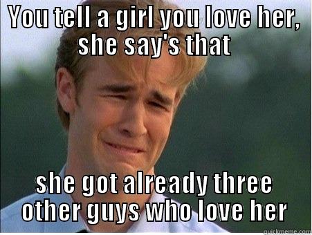 YOU TELL A GIRL YOU LOVE HER, SHE SAY'S THAT SHE GOT ALREADY THREE OTHER GUYS WHO LOVE HER 1990s Problems