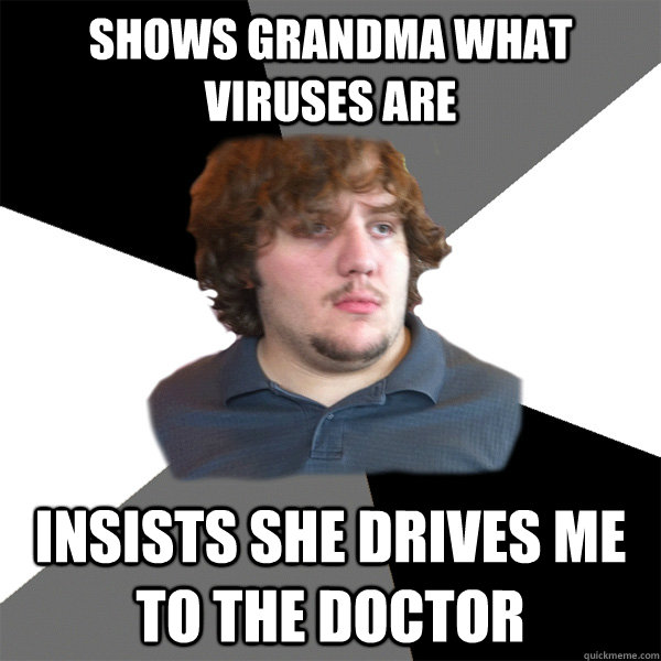 shows grandma what viruses are insists she drives me to the doctor - shows grandma what viruses are insists she drives me to the doctor  Family Tech Support Guy