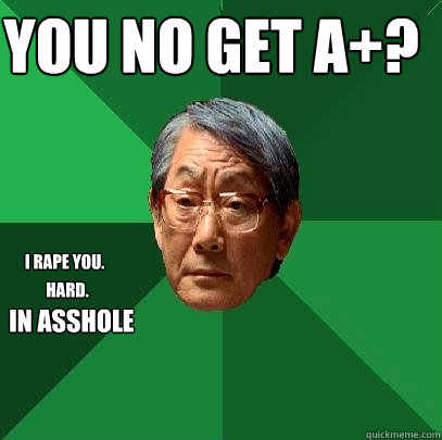 You no get A+? I rape you. Hard. In asshole  High Expectations Asian Father