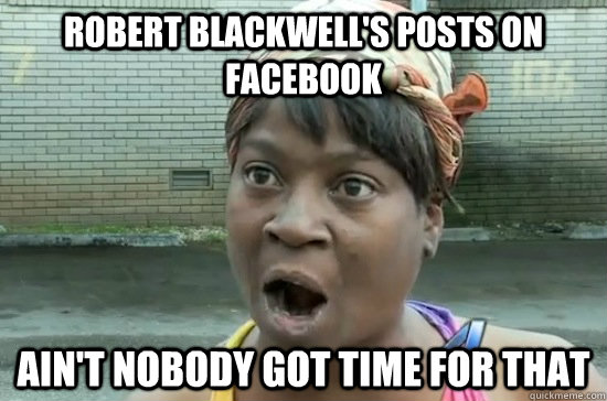 Robert Blackwell's posts on Facebook AIN'T NOBODY GOT TIME FOR THAT - Robert Blackwell's posts on Facebook AIN'T NOBODY GOT TIME FOR THAT  Aint nobody got time for that