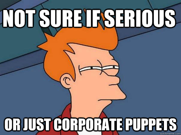 Not sure if serious Or just corporate puppets  Futurama Fry