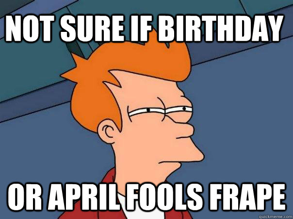 not sure if birthday or april fools frape  Futurama Fry