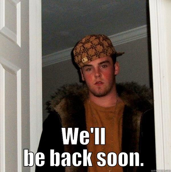 I'm taking Ang out for a beer. Or 2. Maybe 3. -  WE'LL BE BACK SOON. Scumbag Steve