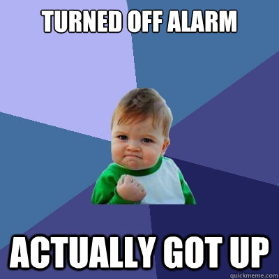 turned off alarm actually got up - turned off alarm actually got up  Success Kid