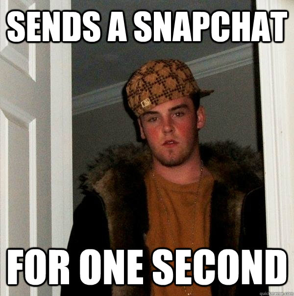 sends a snapchat for one second  Scumbag Steve