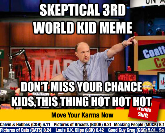 skeptical 3rd world kid meme don't miss your chance kids,this thing hot hot hot  Mad Karma with Jim Cramer