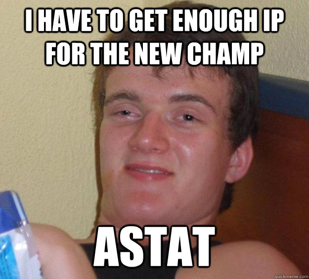 i have to get enough ip for the new champ astat  10 Guy