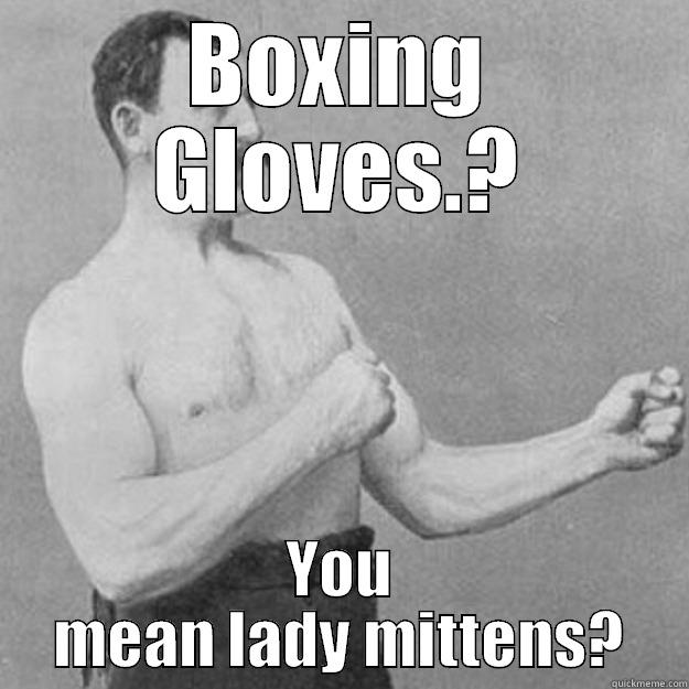 BOXING GLOVES.? YOU MEAN LADY MITTENS? overly manly man