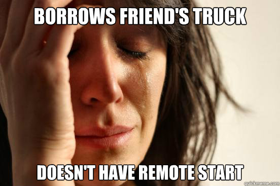 Borrows Friend's Truck Doesn't have remote start  First World Problems