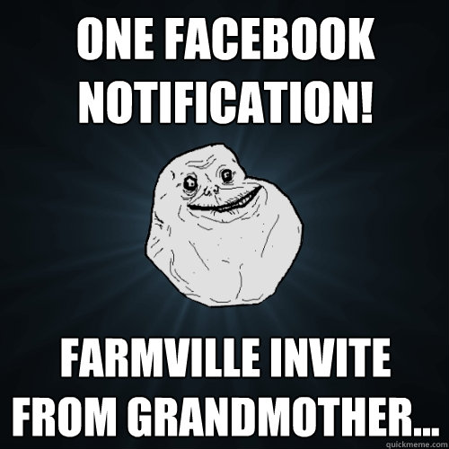 One Facebook Notification! Farmville invite from grandmother... - One Facebook Notification! Farmville invite from grandmother...  Forever Alone
