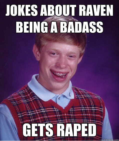 Jokes about Raven being a badass Gets Raped  Bad Luck Brian