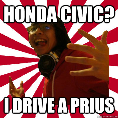 honda civic? i drive a prius - honda civic? i drive a prius  Rebellious Asian Kid