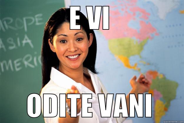 E VI ODITE VANI Unhelpful High School Teacher