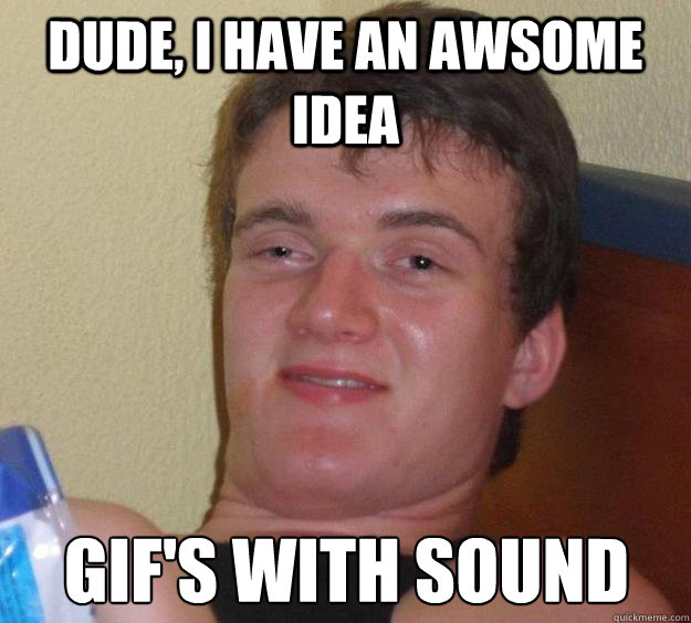 Dude, i have an awsome idea GIF's with sound - Dude, i have an awsome idea GIF's with sound  10 Guy