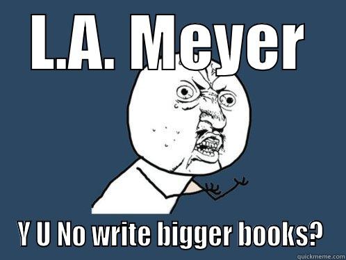 L.A. MEYER Y U NO WRITE BIGGER BOOKS? Y U No