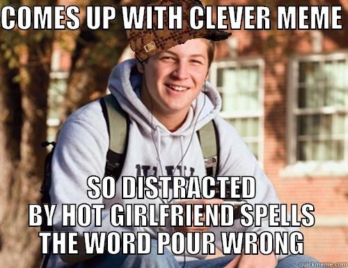 COMES UP WITH CLEVER MEME  SO DISTRACTED BY HOT GIRLFRIEND SPELLS THE WORD POUR WRONG College Freshman