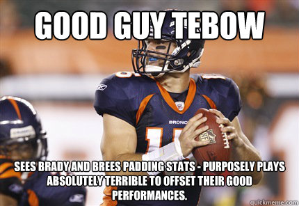 Good Guy Tebow Sees Brady and Brees padding stats - purposely plays absolutely terrible to offset their good performances. - Good Guy Tebow Sees Brady and Brees padding stats - purposely plays absolutely terrible to offset their good performances.  Good Guy Tebow