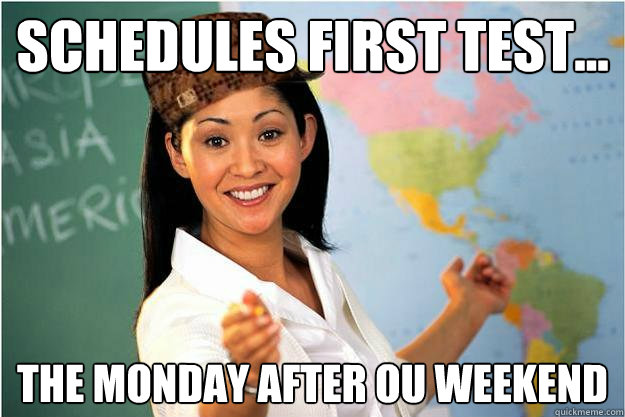 Schedules first test... The Monday after OU weekend  Scumbag Teacher