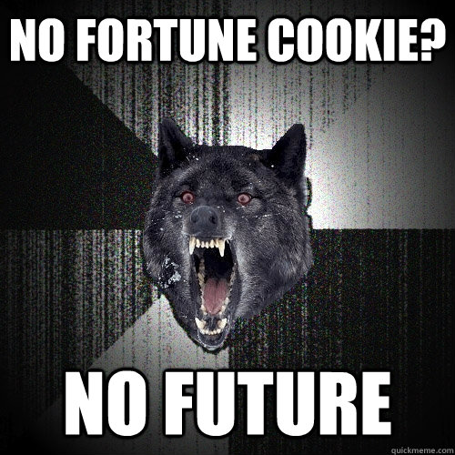 no fortune cookie? no future  Insanity Wolf