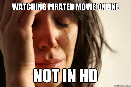 Watching pirated movie online not in hd  First World Problems