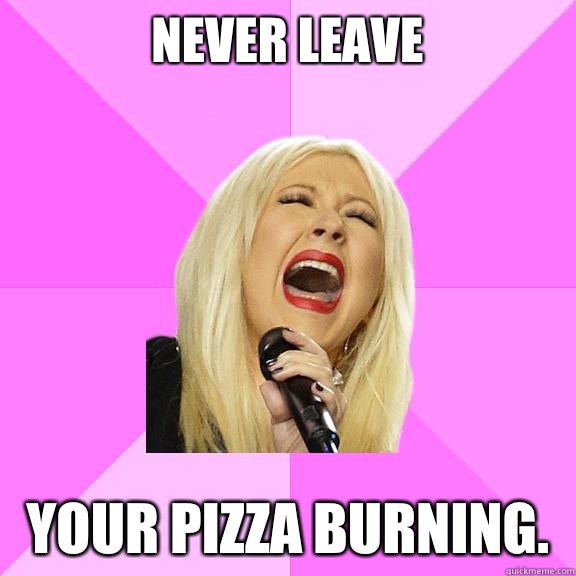 Never leave  your pizza burning.   Wrong Lyrics Christina