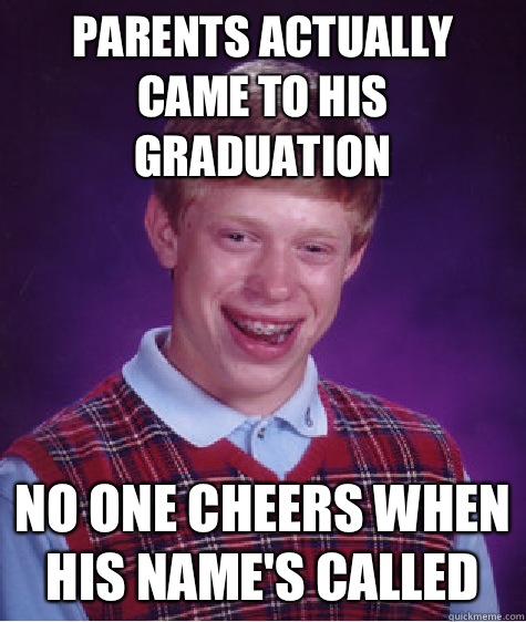 Parents actually came to his graduation No one cheers when his name's called - Parents actually came to his graduation No one cheers when his name's called  Bad Luck Brian