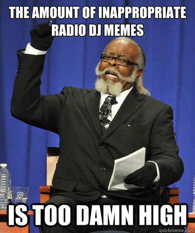 the amount of inappropriate radio DJ memes is too damn high - the amount of inappropriate radio DJ memes is too damn high  The Rent Is Too Damn High