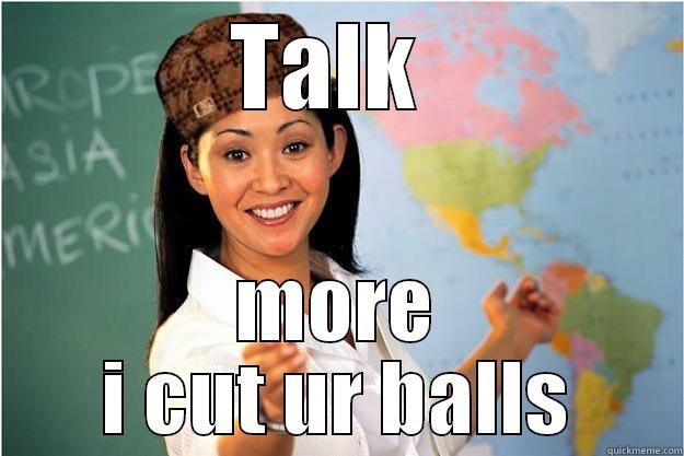 TALK  MORE I CUT UR BALLS Scumbag Teacher