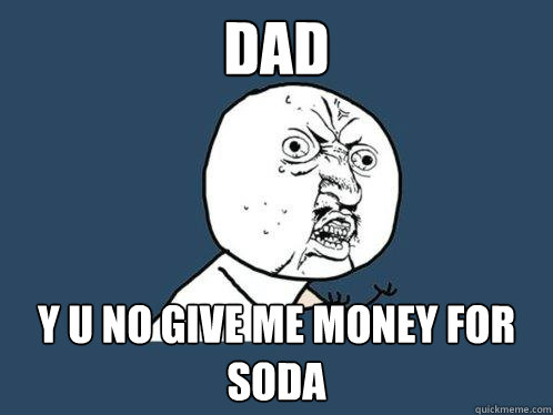 dad y u no give me money for soda - dad y u no give me money for soda  Y U No