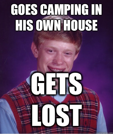 goes camping in his own house gets lost  Bad Luck Brian