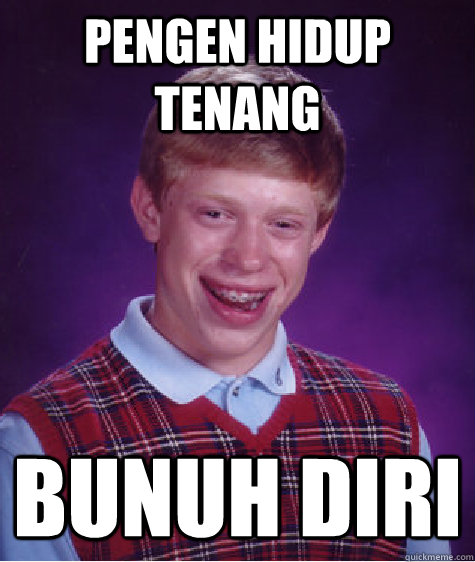 pengen hidup tenang bunuh diri  Bad Luck Brian