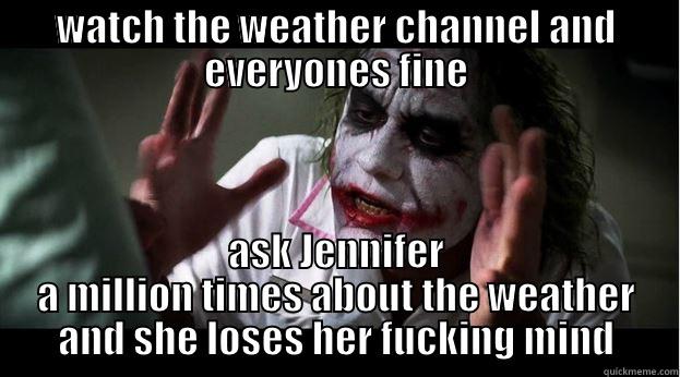 WATCH THE WEATHER CHANNEL AND EVERYONES FINE ASK JENNIFER A MILLION TIMES ABOUT THE WEATHER AND SHE LOSES HER FUCKING MIND Joker Mind Loss