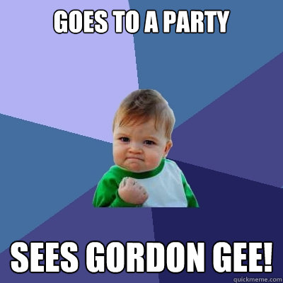 Goes to a party Sees gordon Gee!  Success Kid