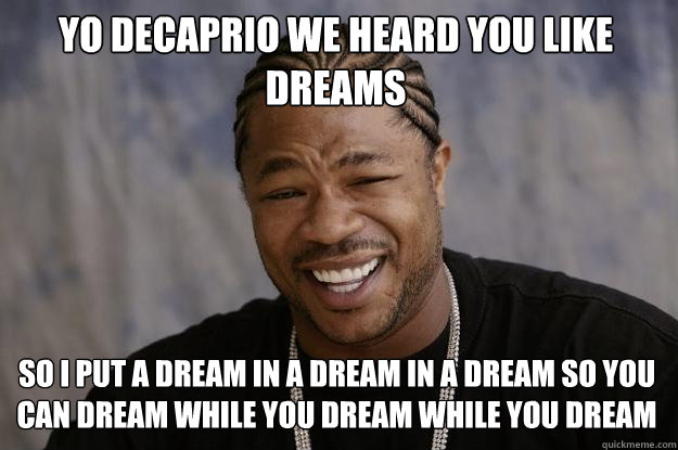 Yo decaprio we heard you like dreams  so I put a dream in a dream in a dream so you can dream while you dream while you dream  Xzibit meme