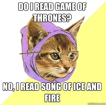 Do I read Game of Thrones? No, I read Song of Ice and Fire  Hipster Kitty