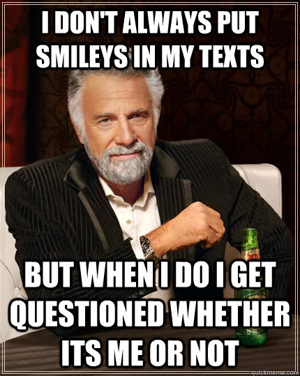 I don't always put smileys in my texts but when I do i get questioned whether its me or not  The Most Interesting Man In The World