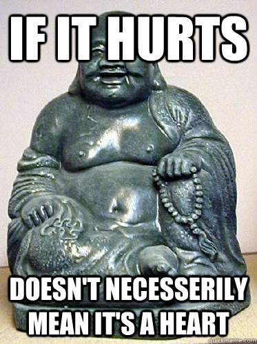 if it hurts doesn't necesserily mean it's a heart  ADVICE BUDDHA