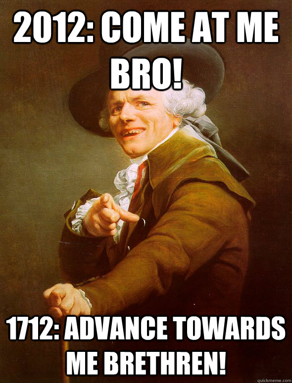 2012: Come at me bro! 1712: advance towards me brethren!  Joseph Ducreux