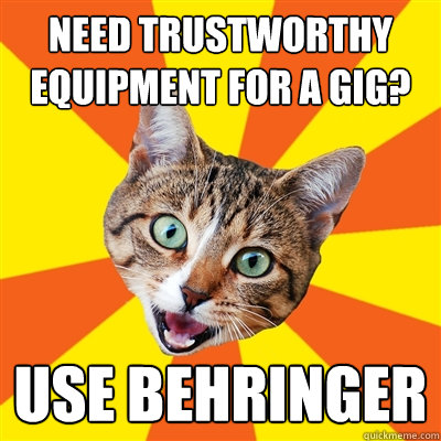 Need trustworthy equipment for a gig? Use Behringer  Bad Advice Cat