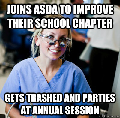 Joins ASDA to improve their school chapter  gets trashed and parties at annual session  overworked dental student